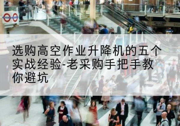 土默特右旗高空作业升降机厂家-选购高空作业升降机的五个实战经验-老采购手把手教你避坑