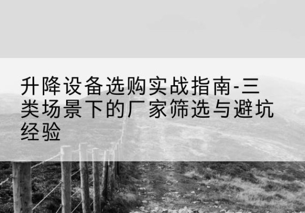 土默特右旗移动式升降机厂家推荐-升降设备选购实战指南-三类场景下的厂家筛选与避坑经验