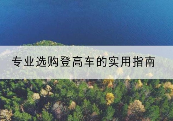 土默特右旗电动登高车厂家推荐-专业选购登高车的实用指南