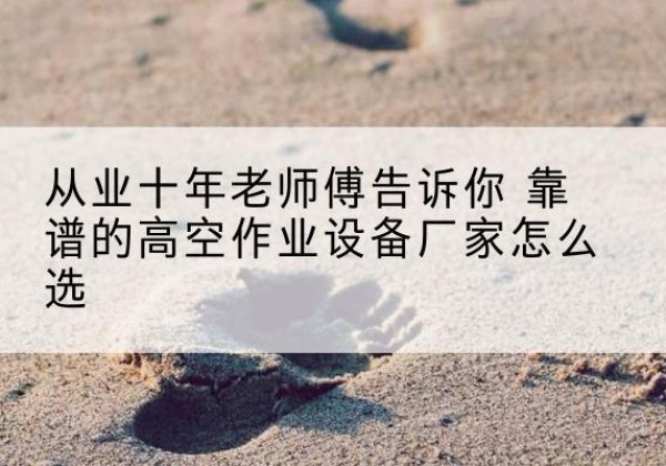 土默特右旗高空作业升降机厂家推荐-从业十年老师傅告诉你 靠谱的高空作业设备厂家怎么选