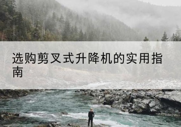 土默特右旗剪叉式升降机怎么选-选购剪叉式升降机的实用指南
