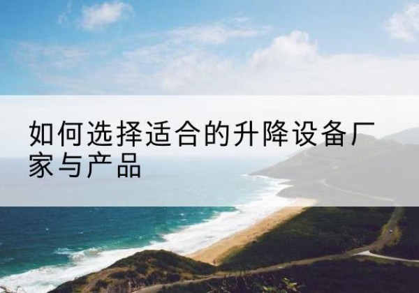 土默特右旗电动升降平台厂家-如何选择适合的升降设备厂家与产品